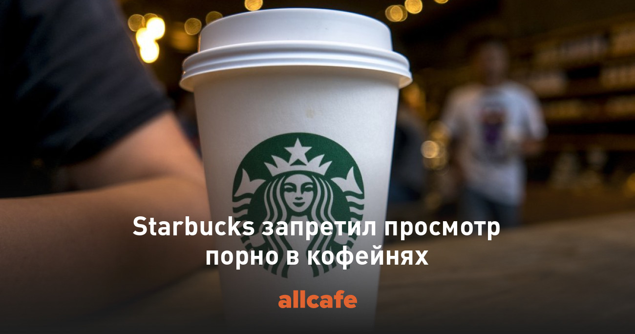 Starbucks запретил просмотр порно в кофейнях