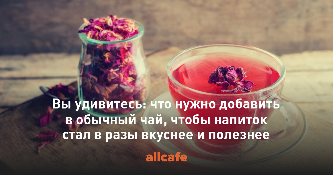 Вы удивитесь: что нужно добавить в обычный чай, чтобы напиток стал в ...