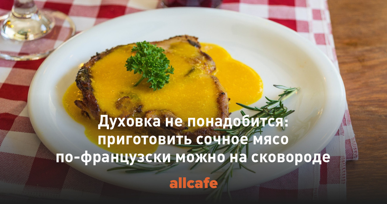 Духовка не понадобится: приготовить сочное мясо по-французски можно на  сковороде