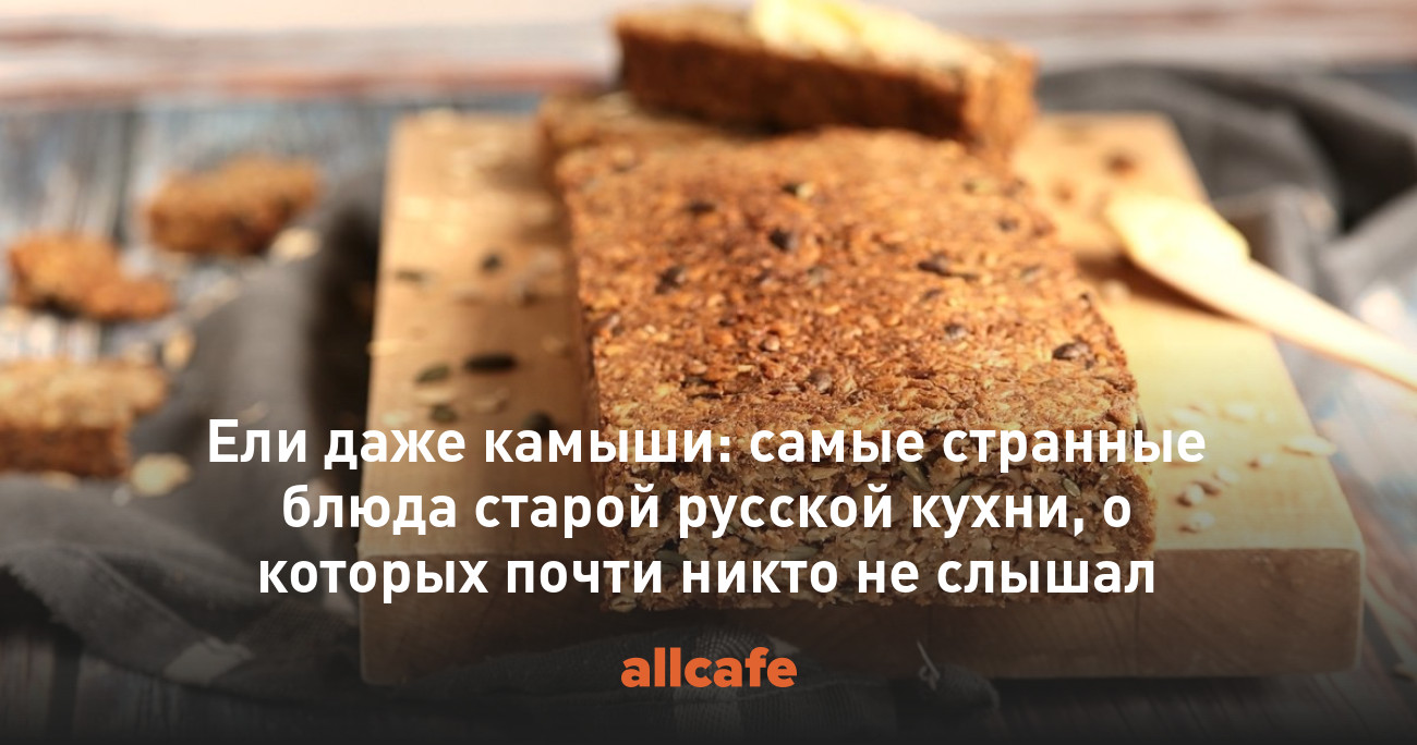 Ели даже камыши: самые странные блюда старой русской кухни, о которых почти  никто не слышал