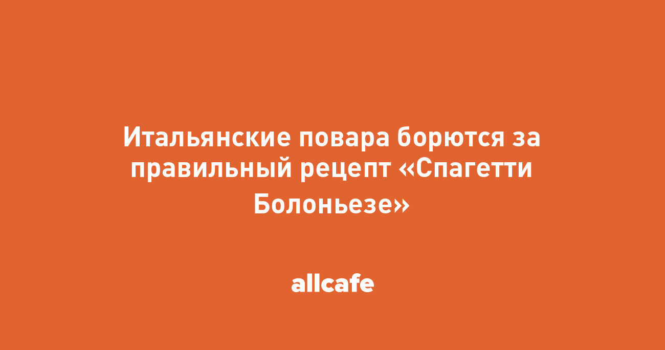 Итальянские повара борются за правильный рецепт «Спагетти Болоньезе»