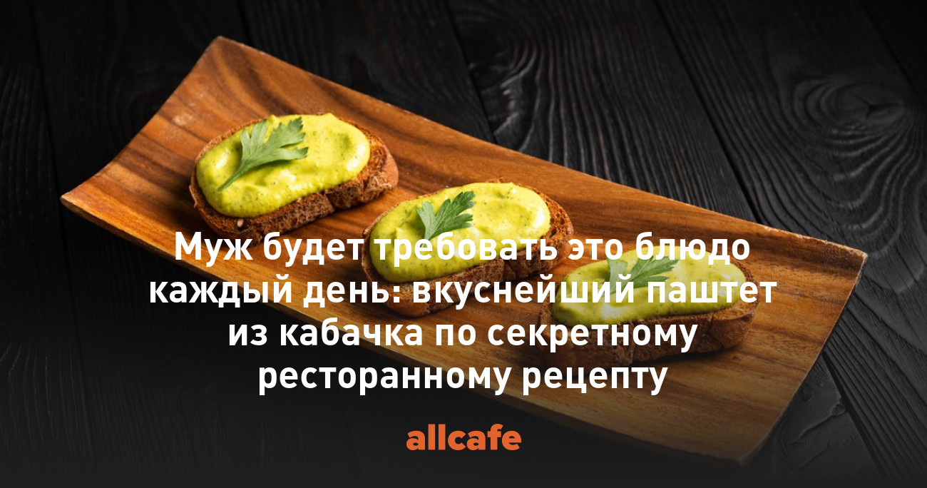 Муж будет требовать это блюдо каждый день: вкуснейший паштет из кабачка по  секретному ресторанному рецепту