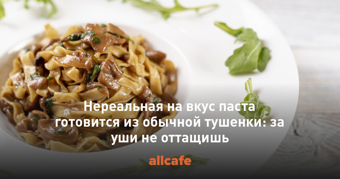 Нереальная на вкус паста готовится из обычной тушенки: за уши не оттащишь