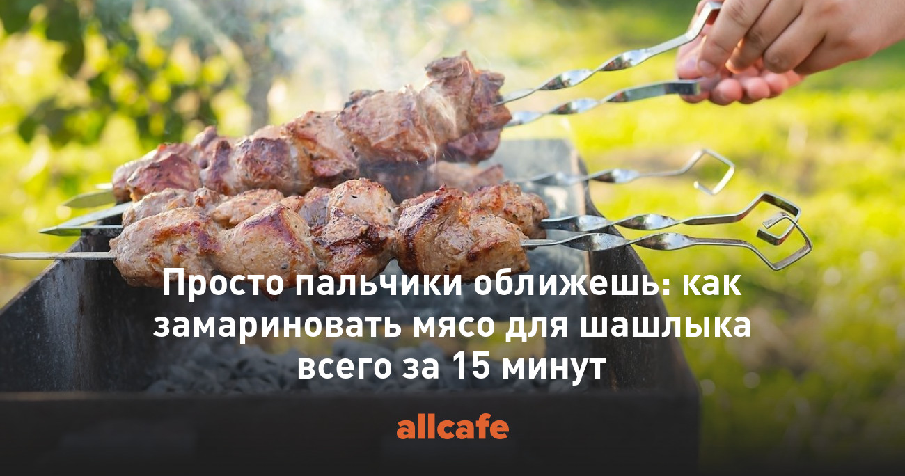 Просто пальчики оближешь: как замариновать мясо для шашлыка всего за 15  минут