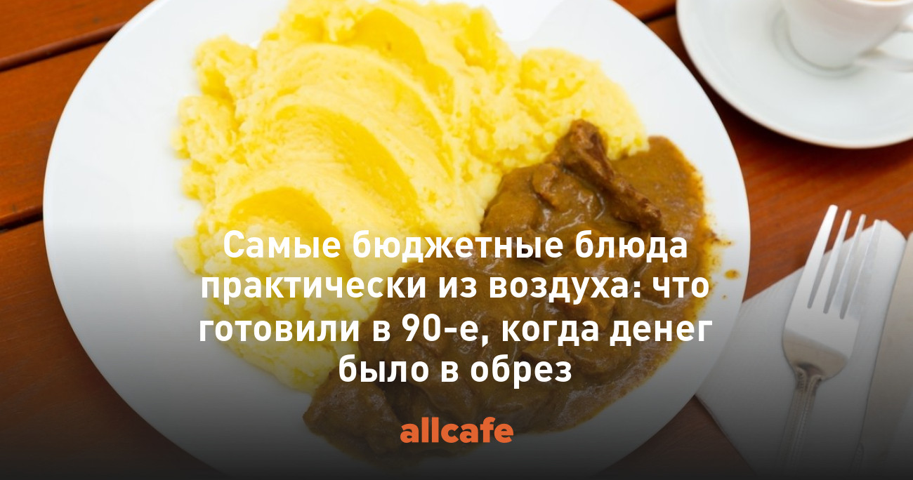 Самые бюджетные блюда практически из воздуха: что готовили в 90-е, когда  денег было в обрез