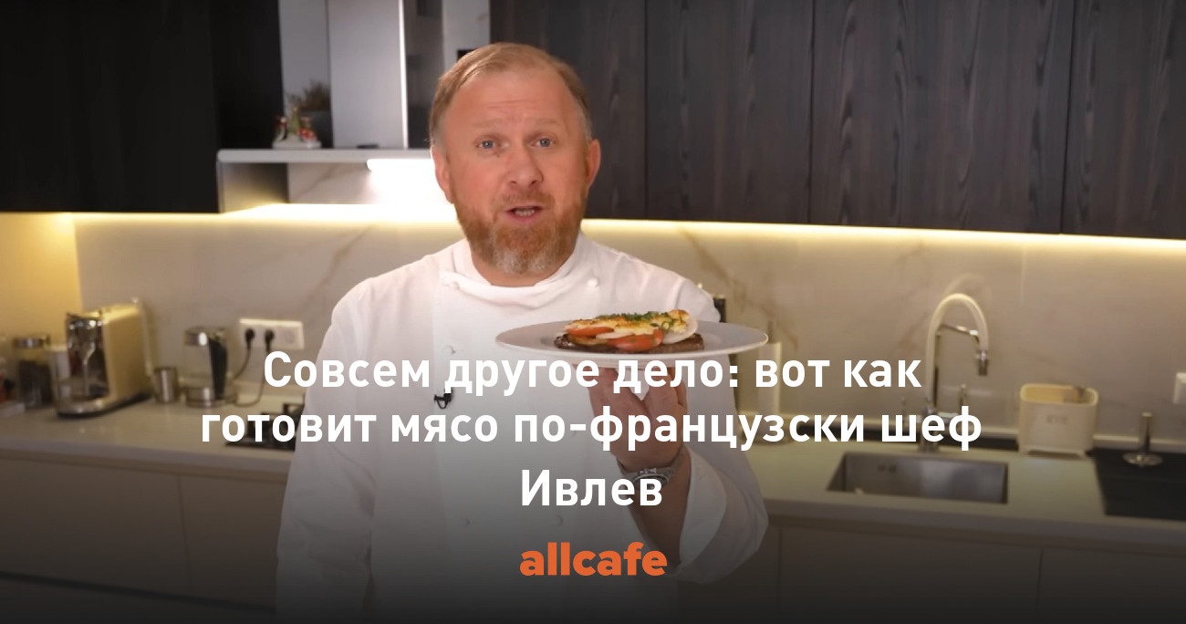 Совсем другое дело: вот как готовит мясо по-французски шеф Ивлев