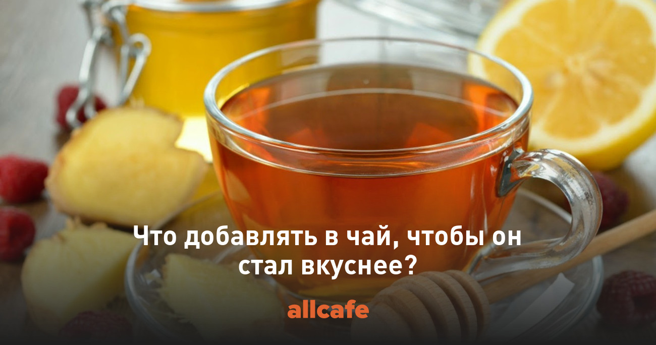 Что добавлять в чай, чтобы он стал вкуснее?