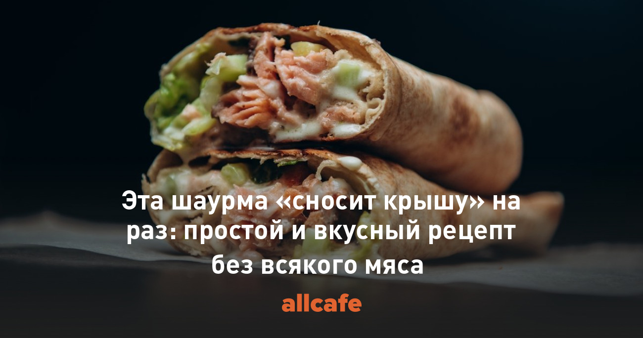 Эта шаурма «сносит крышу» на раз: простой и вкусный рецепт без всякого мяса