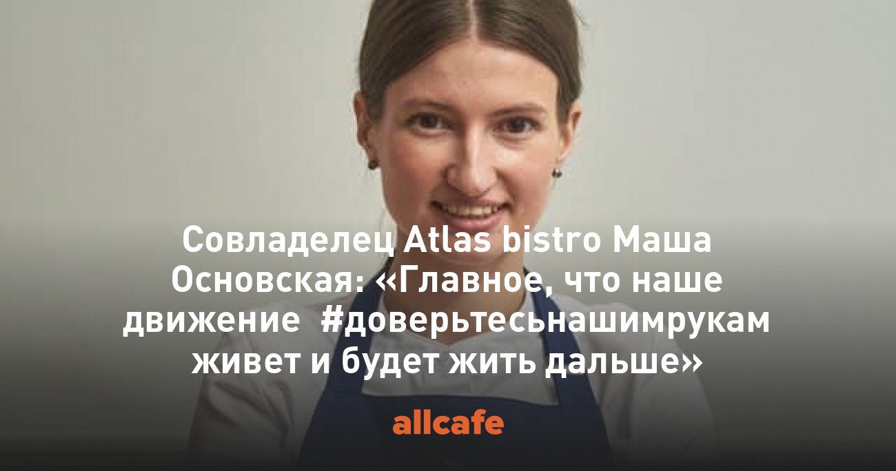 Совладелец Atlas bistro Маша Основская: «Главное, что наше движение  #доверьтесьнашимрукам живет и будет жить дальше»